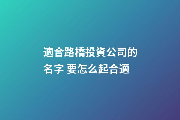 適合路橋投資公司的名字 要怎么起合適-第1張-公司起名-玄機派